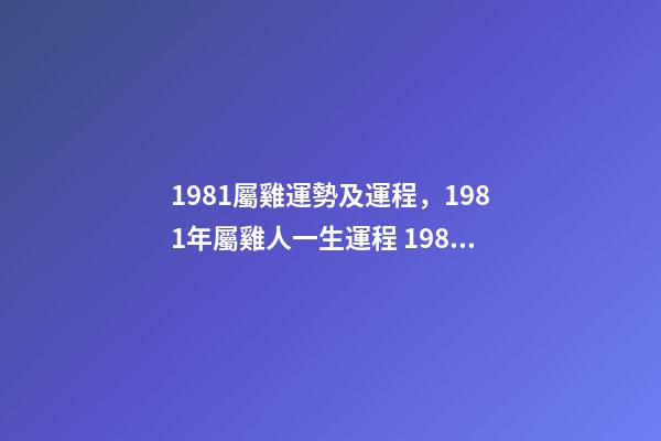 1981屬雞運勢及運程，1981年屬雞人一生運程 1981年屬雞人一生的命運如何-第1張-觀點-玄機派